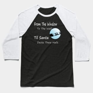 From The Window To The Wall Til Santa Decks These Halls Baseball T-Shirt